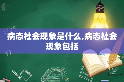 病态社会现象是什么,病态社会现象包括