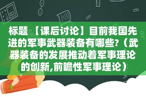 标题 【课后讨论】目前我国先进的军事武器装备有哪些?（武器装备的发展推动着军事理论的创新,前瞻性军事理论）