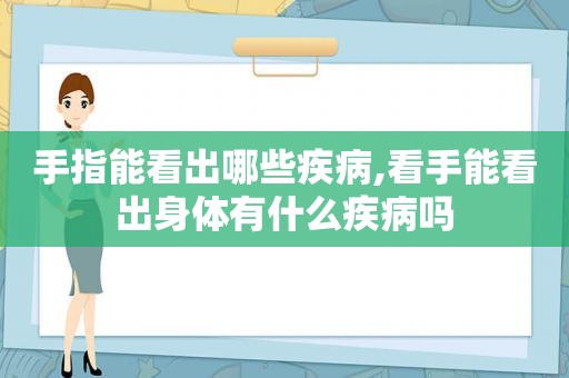 手指能看出哪些疾病,看手能看出身体有什么疾病吗