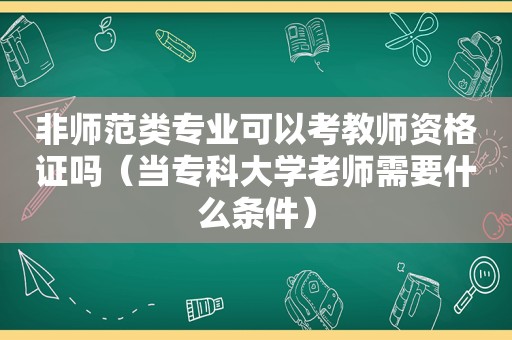 非师范类专业可以考教师资格证吗（当专科大学老师需要什么条件）