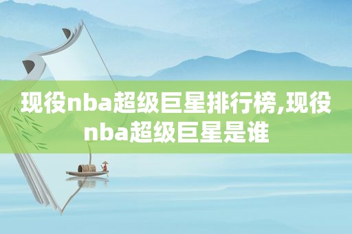 现役nba超级巨星排行榜,现役nba超级巨星是谁