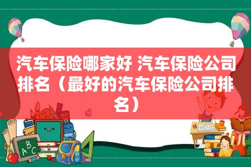 汽车保险哪家好 汽车保险公司排名（最好的汽车保险公司排名）