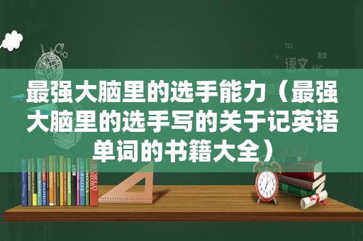 最强大脑里的选手能力（最强大脑里的选手写的关于记英语单词的书籍大全）