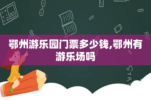 鄂州游乐园门票多少钱,鄂州有游乐场吗