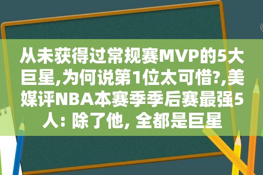 从未获得过常规赛MVP的5大巨星,为何说第1位太可惜?,美媒评NBA本赛季季后赛最强5人: 除了他, 全都是巨星