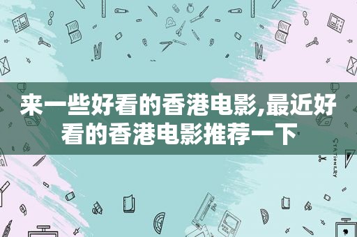 来一些好看的香港电影,最近好看的香港电影推荐一下