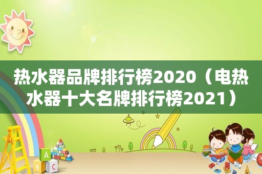 热水器品牌排行榜2020（电热水器十大名牌排行榜2021）