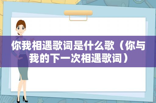 你我相遇歌词是什么歌（你与我的下一次相遇歌词）