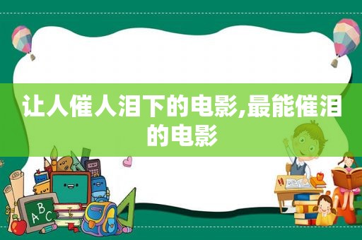 让人催人泪下的电影,最能催泪的电影