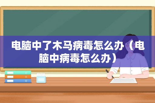 电脑中了木马病毒怎么办（电脑中病毒怎么办）