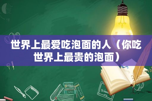 世界上最爱吃泡面的人（你吃世界上最贵的泡面）