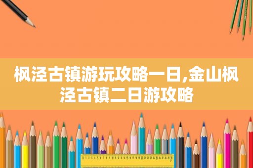 枫泾古镇游玩攻略一日,金山枫泾古镇二日游攻略