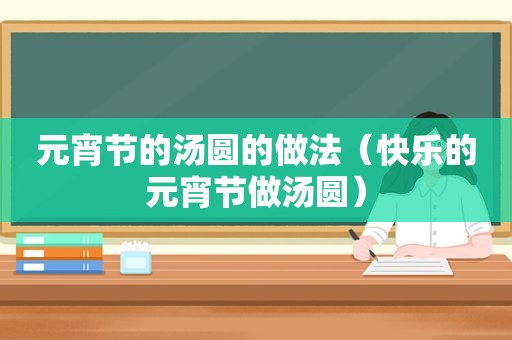 元宵节的汤圆的做法（快乐的元宵节做汤圆）