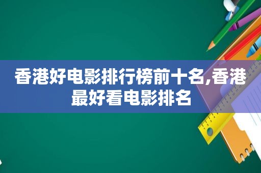 香港好电影排行榜前十名,香港最好看电影排名