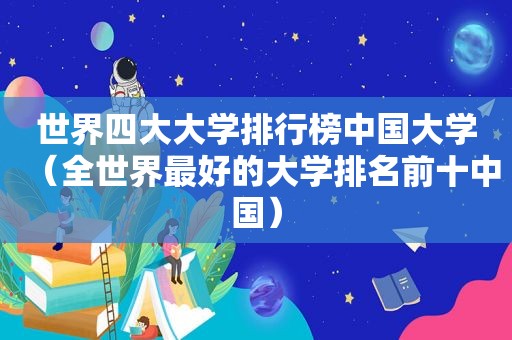 世界四大大学排行榜中国大学（全世界最好的大学排名前十中国）