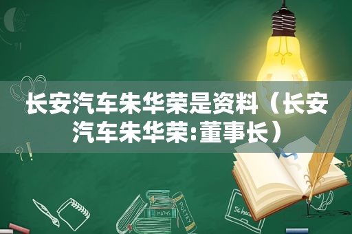 长安汽车朱华荣是资料（长安汽车朱华荣:董事长）