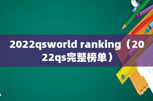 2022qsworld ranking（2022qs完整榜单）