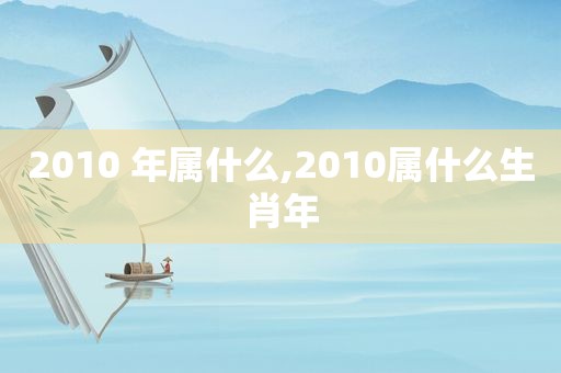 2010 年属什么,2010属什么生肖年