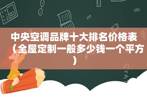 中央空调品牌十大排名价格表（全屋定制一般多少钱一个平方）