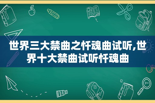 世界三大禁曲之忏魂曲试听,世界十大禁曲试听忏魂曲