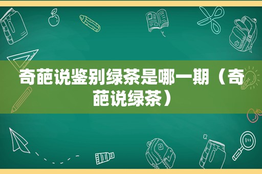 奇葩说鉴别绿茶是哪一期（奇葩说绿茶）