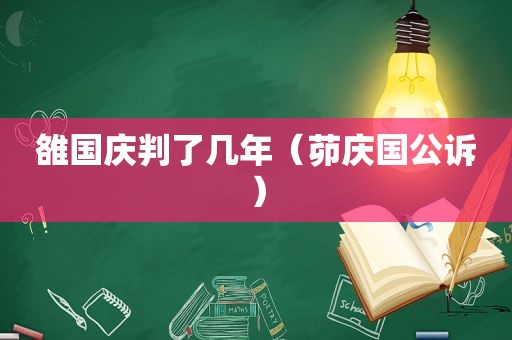 雒国庆判了几年（茆庆国公诉）