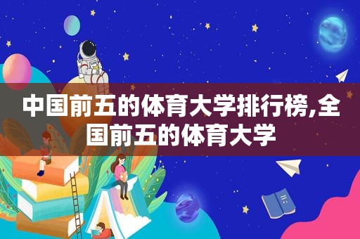 中国前五的体育大学排行榜,全国前五的体育大学