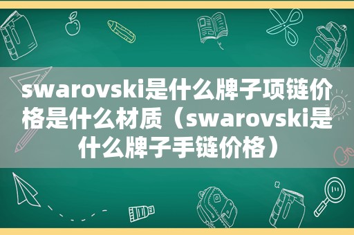 swarovski是什么牌子项链价格是什么材质（swarovski是什么牌子手链价格）