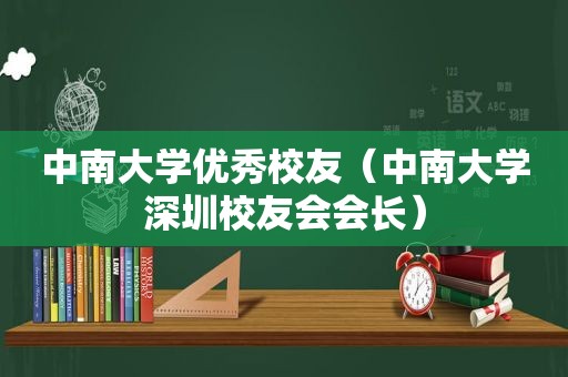 中南大学优秀校友（中南大学深圳校友会会长）