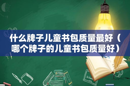 什么牌子儿童书包质量最好（哪个牌子的儿童书包质量好）