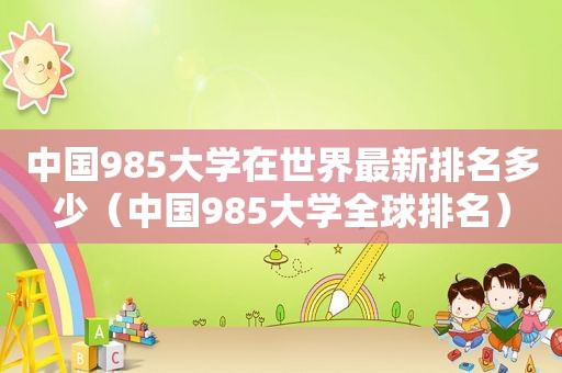 中国985大学在世界最新排名多少（中国985大学全球排名）