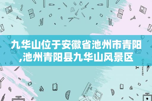 九华山位于安徽省池州市青阳,池州青阳县九华山风景区