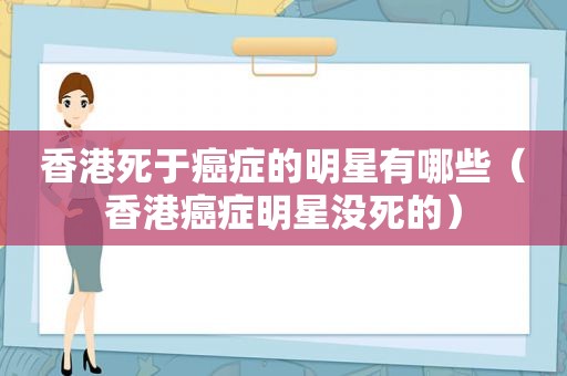 香港死于癌症的明星有哪些（香港癌症明星没死的）