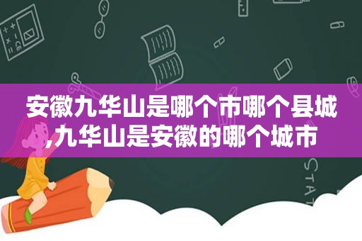 安徽九华山是哪个市哪个县城,九华山是安徽的哪个城市