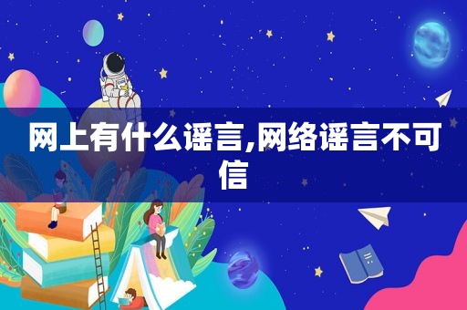 网上有什么谣言,网络谣言不可信