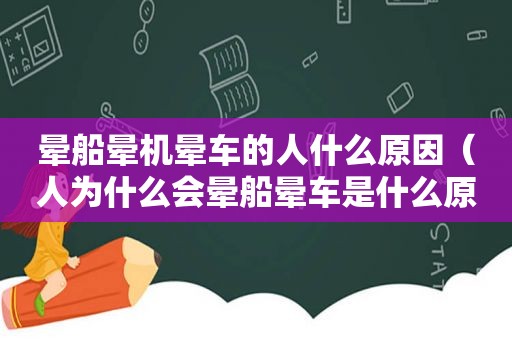 晕船晕机晕车的人什么原因（人为什么会晕船晕车是什么原因引起的）