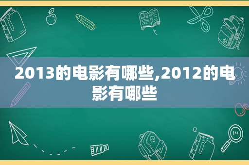 2013的电影有哪些,2012的电影有哪些