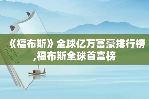 《福布斯》全球亿万富豪排行榜,福布斯全球首富榜