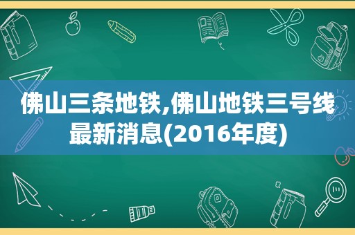 佛山三条地铁,佛山地铁三号线最新消息(2016年度)