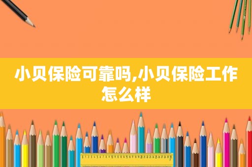 小贝保险可靠吗,小贝保险工作怎么样