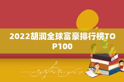 2022胡润全球富豪排行榜TOP100