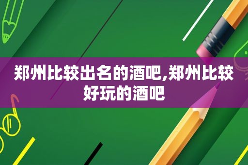 郑州比较出名的酒吧,郑州比较好玩的酒吧