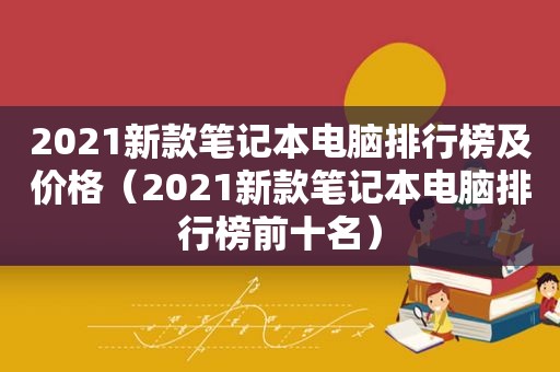 2021新款笔记本电脑排行榜及价格（2021新款笔记本电脑排行榜前十名）