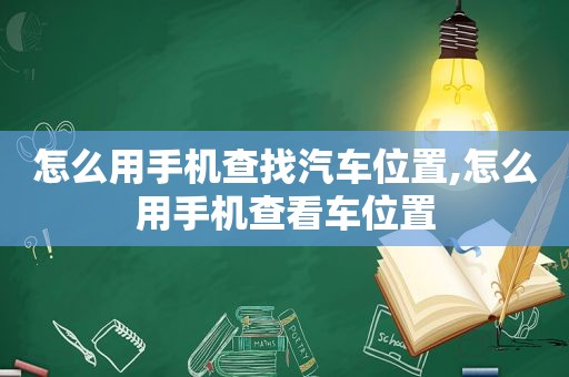 怎么用手机查找汽车位置,怎么用手机查看车位置