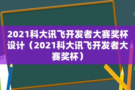 2021科大讯飞开发者大赛奖杯设计（2021科大讯飞开发者大赛奖杯）