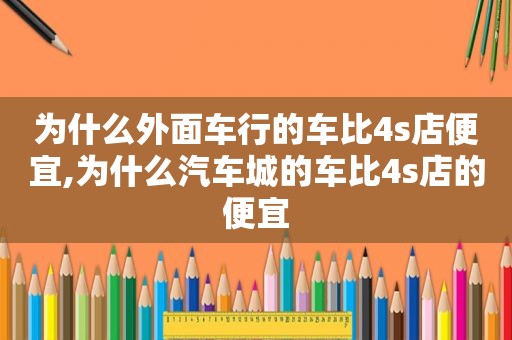 为什么外面车行的车比4s店便宜,为什么汽车城的车比4s店的便宜