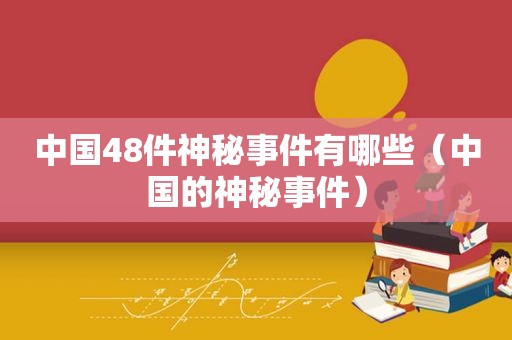 中国48件神秘事件有哪些（中国的神秘事件）