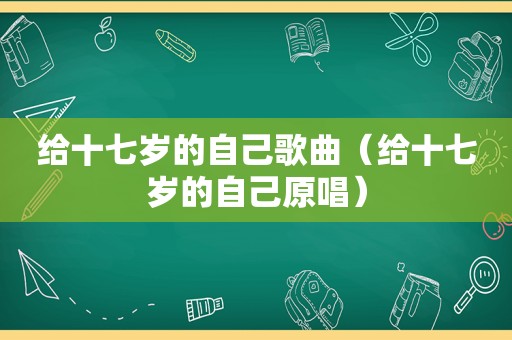 给十七岁的自己歌曲（给十七岁的自己原唱）