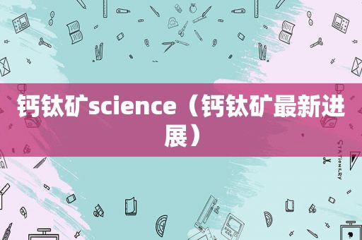 钙钛矿science（钙钛矿最新进展）