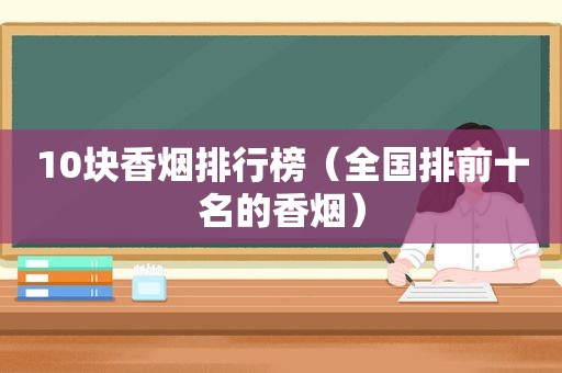 10块香烟排行榜（全国排前十名的香烟）